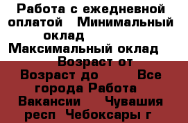 Работа с ежедневной оплатой › Минимальный оклад ­ 30 000 › Максимальный оклад ­ 100 000 › Возраст от ­ 18 › Возраст до ­ 40 - Все города Работа » Вакансии   . Чувашия респ.,Чебоксары г.